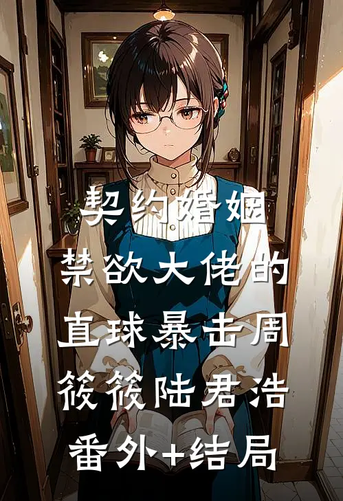 契约婚姻：禁欲大佬的直球暴击周筱筱陆君浩:(番外)+(结局)