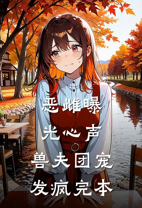 恶雌曝光心声，兽夫团宠发疯完本