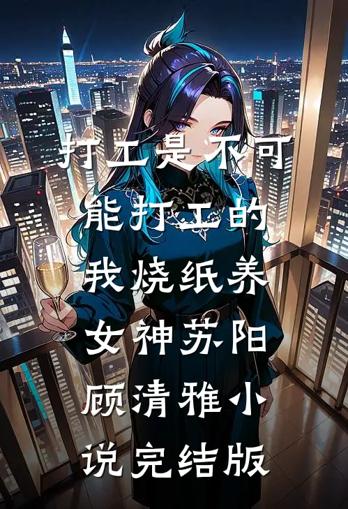 打工是不可能打工的，我烧纸养女神苏阳顾清雅小说完结版