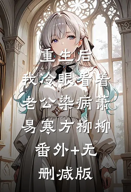 重生后，我冷眼看着老公染病萧易寒方柳柳:番外+无删减版