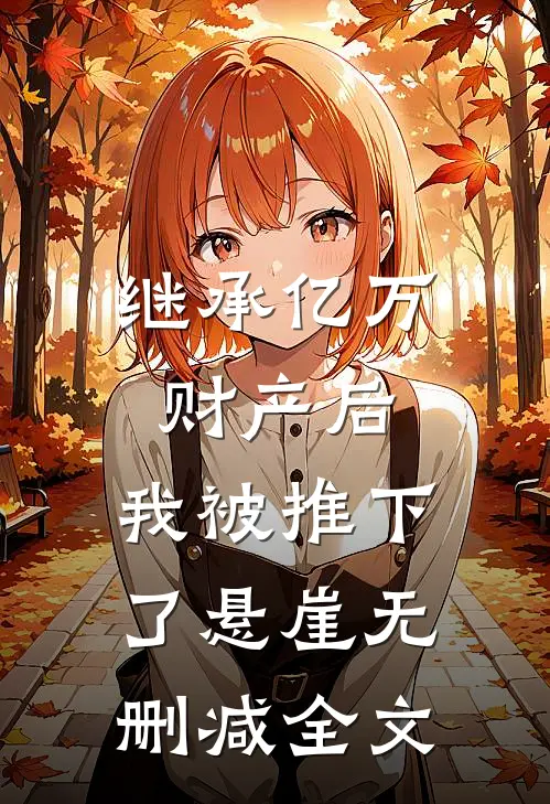 继承亿万财产后，我被推下了悬崖无删减全文