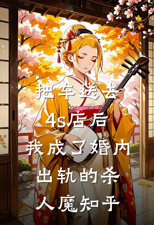 把车送去4s店后，我成了婚内出轨的杀人魔知乎
