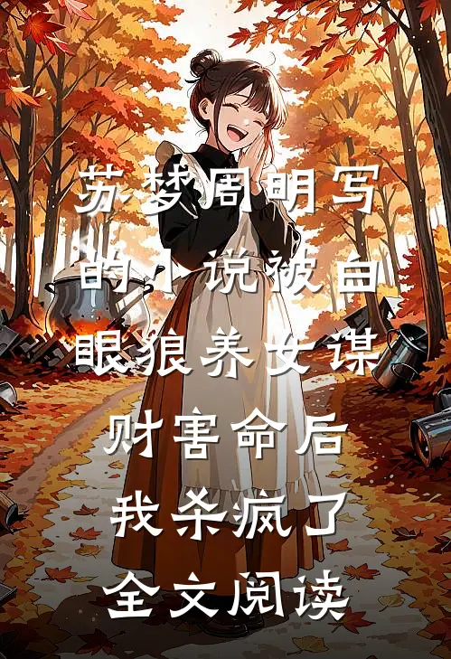 苏梦周明写的小说被白眼狼养女谋财害命后我杀疯了全文阅读