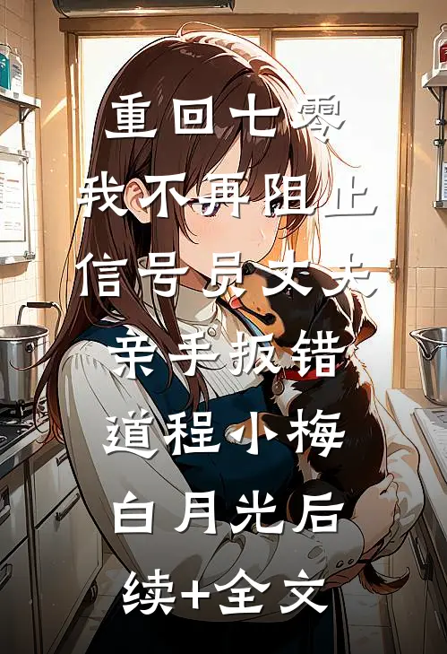 重回七零，我不再阻止信号员丈夫亲手扳错道程小梅白月光后续+全文