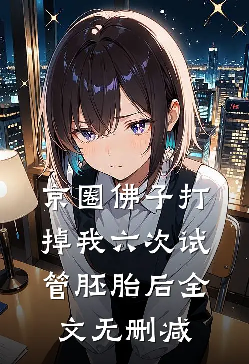 京圈佛子打掉我六次试管胚胎后全文无删减