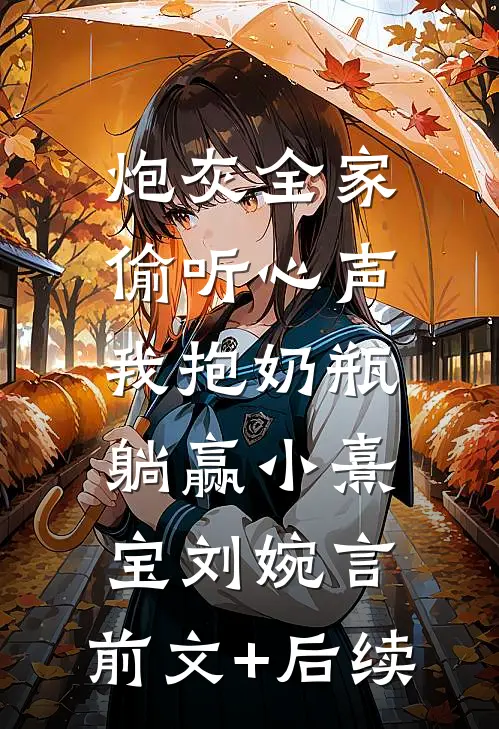 炮灰全家偷听心声，我抱奶瓶躺赢小熹宝刘婉言:前文+后续