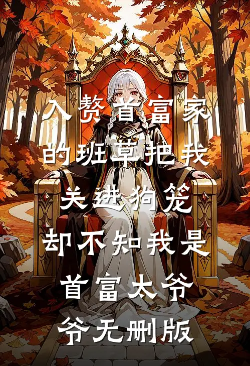 入赘首富家的班草把我关进狗笼，却不知我是首富太爷爷无删版