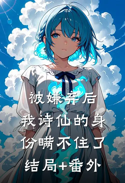 被嫌弃后，我诗仙的身份瞒不住了结局+番外