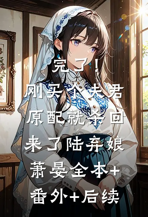 完了！刚买个夫君，原配就杀回来了陆弃娘萧晏:全本+番外+后续