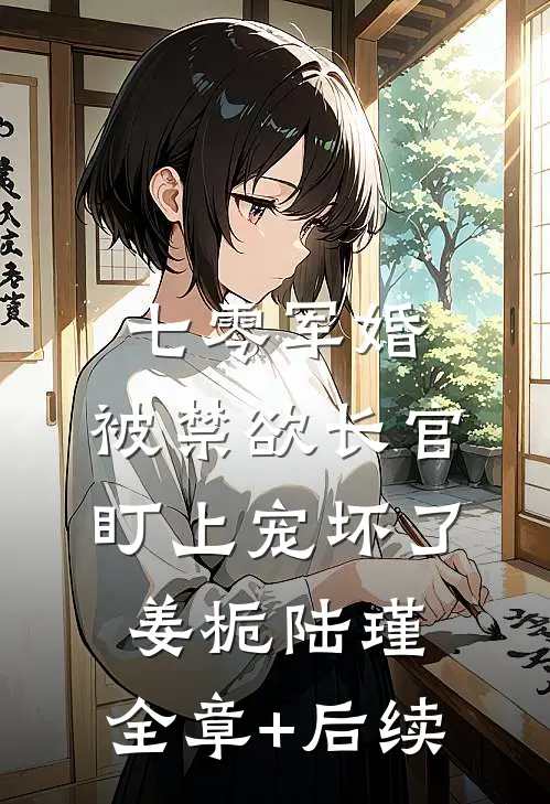 七零军婚：被禁欲长官盯上宠坏了姜栀陆瑾:全章+后续