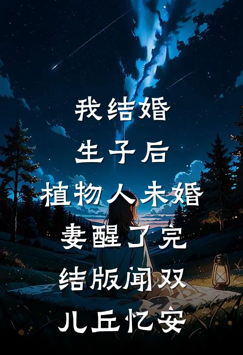 我结婚生子后，植物人未婚妻醒了完结版闻双儿丘忆安