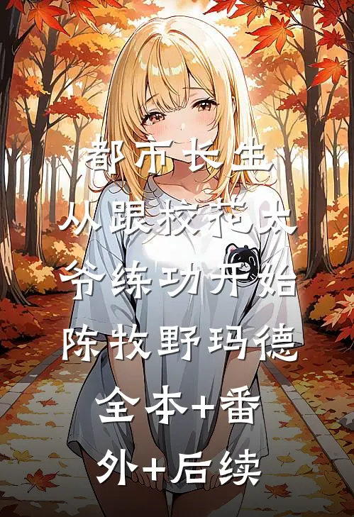 都市长生：从跟校花太爷练功开始陈牧野玛德:全本+番外+后续