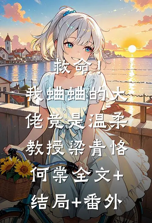 救命！我蛐蛐的大佬竟是温柔教授梁青恪何棠:全文+结局+番外
