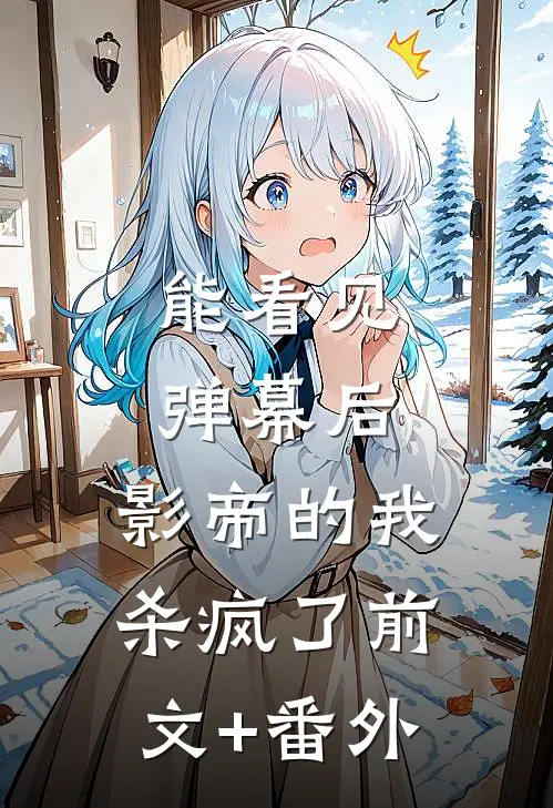 能看见弹幕后，影帝的我杀疯了前文+番外