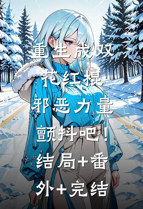 重生成双花红棍，邪恶力量颤抖吧！结局+番外+完结