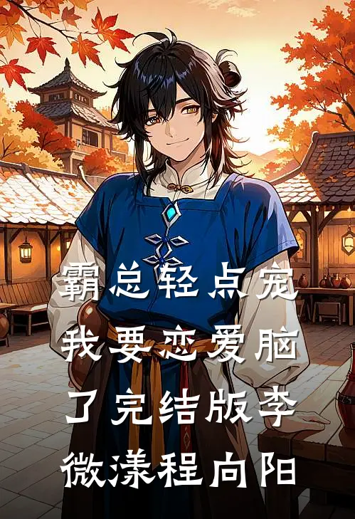 霸总轻点宠，我要恋爱脑了完结版李微漾程向阳