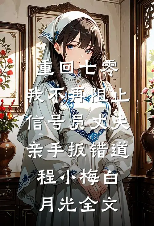 重回七零，我不再阻止信号员丈夫亲手扳错道程小梅白月光全文