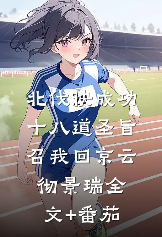 北伐快成功，十八道圣旨召我回京云彻景瑞全文+番茄