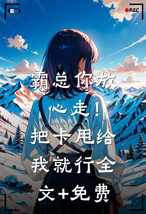 霸总你放心走！把卡甩给我就行全文+免费