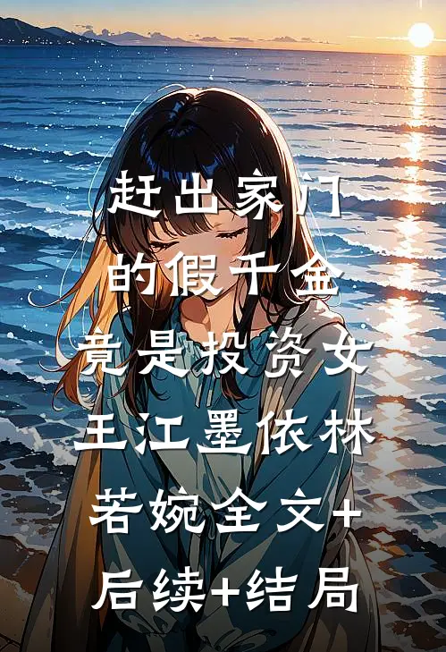 赶出家门的假千金，竟是投资女王江墨依林若婉全文+后续+结局