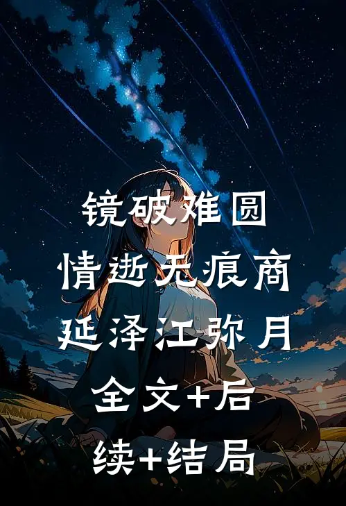 镜破难圆，情逝无痕商延泽江弥月全文+后续+结局
