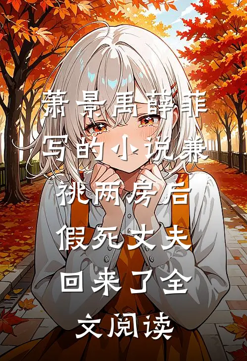 萧景禹薛菲写的小说兼祧两房后，假死丈夫回来了全文阅读
