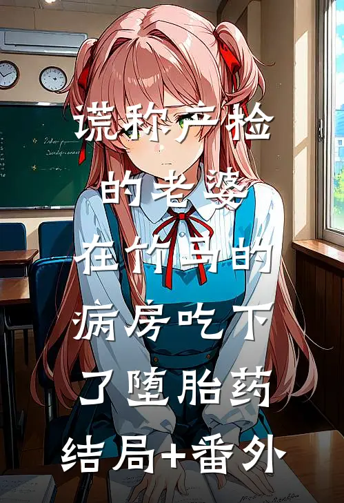 谎称产检的老婆，在竹马的病房吃下了堕胎药:结局+番外