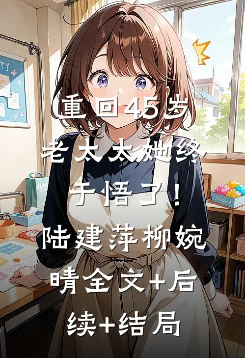 重回45岁，老太太她终于悟了！陆建萍柳婉晴全文+后续+结局