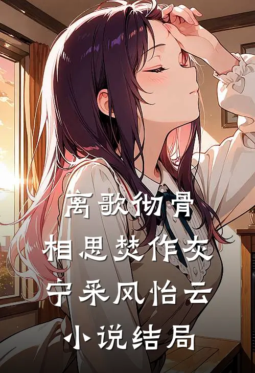 离歌彻骨，相思焚作灰宁采风怡云小说结局
