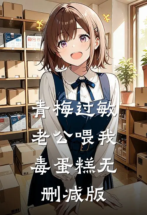 青梅过敏，老公喂我毒蛋糕无删减版