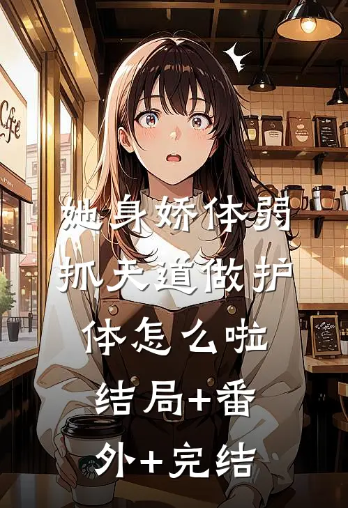 她身娇体弱，抓天道做护体怎么啦结局+番外+完结