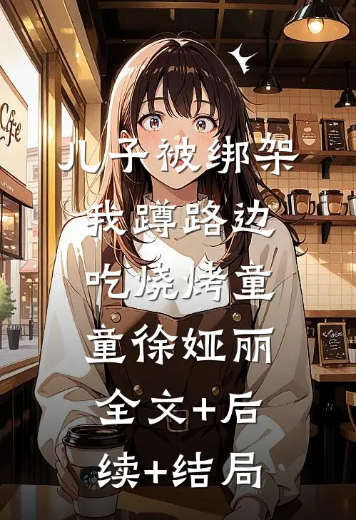 儿子被绑架，我蹲路边吃烧烤童童徐娅丽:全文+后续+结局