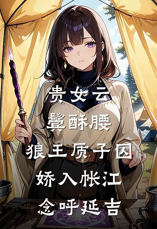 贵女云鬓酥腰，狼王质子囚娇入帐江念呼延吉