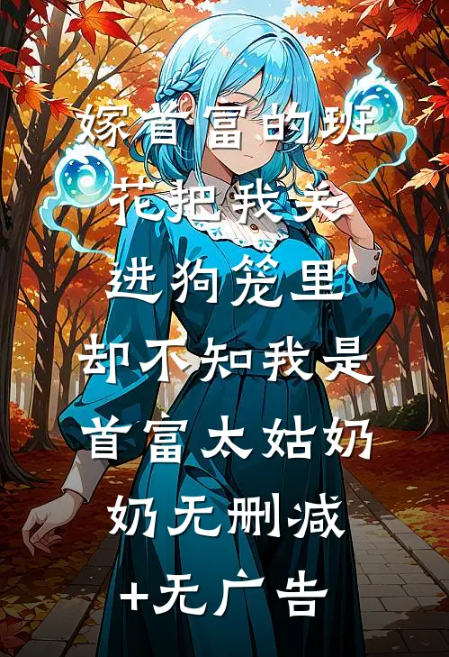 嫁首富的班花把我关进狗笼里，却不知我是首富太姑奶奶无删减+无广告