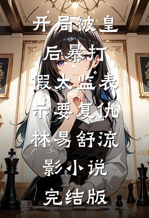 开局被皇后暴打，假太监表示要复仇林易舒流影小说完结版