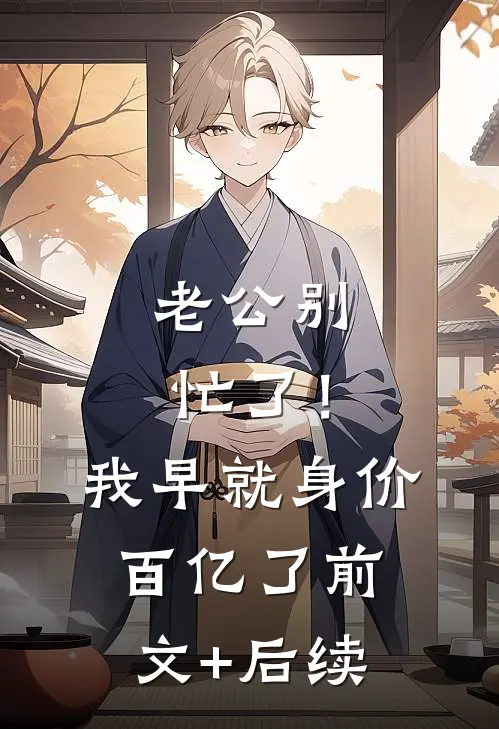 老公别忙了！我早就身价百亿了:前文+后续