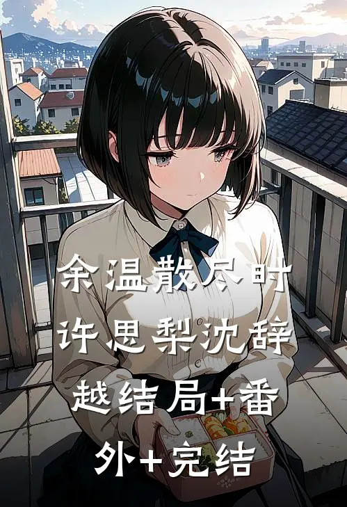 余温散尽时许思梨沈辞越结局+番外+完结