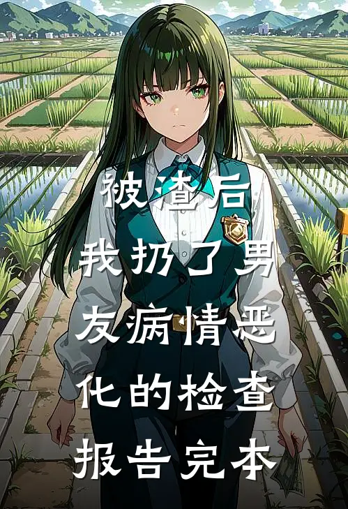 被渣后，我扔了男友病情恶化的检查报告完本