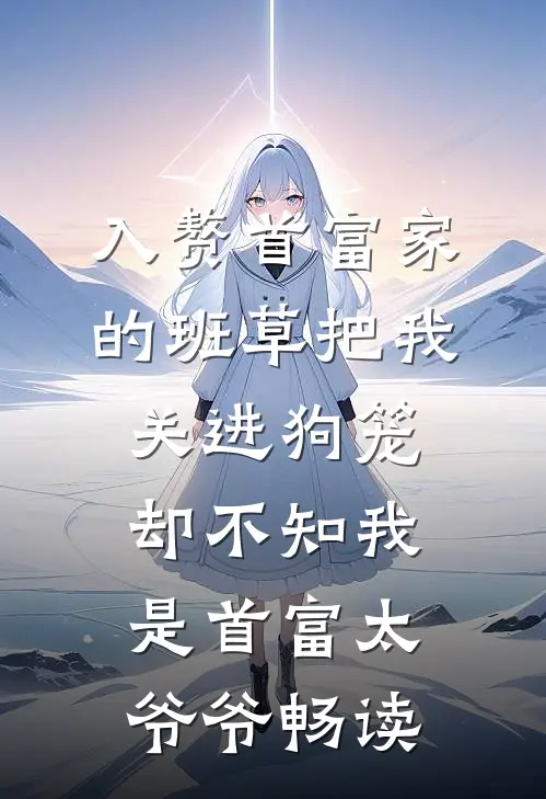入赘首富家的班草把我关进狗笼，却不知我是首富太爷爷畅读