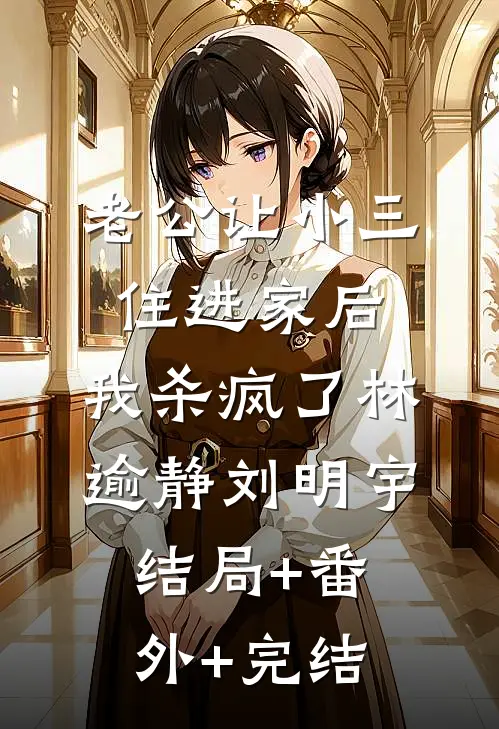 老公让小三住进家后，我杀疯了林逾静刘明宇结局+番外+完结