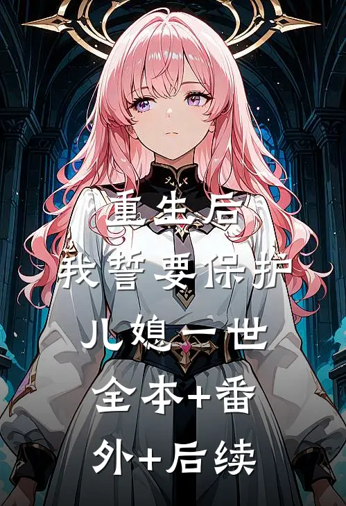 重生后，我誓要保护儿媳一世:全本+番外+后续