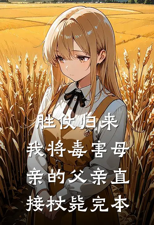 胜仗归来，我将毒害母亲的父亲直接杖毙完本