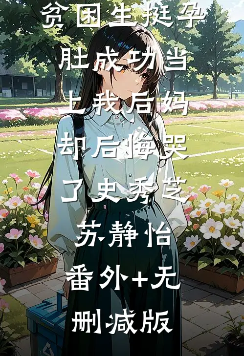 贫困生挺孕肚成功当上我后妈，却后悔哭了史秀芝苏静怡:番外+无删减版