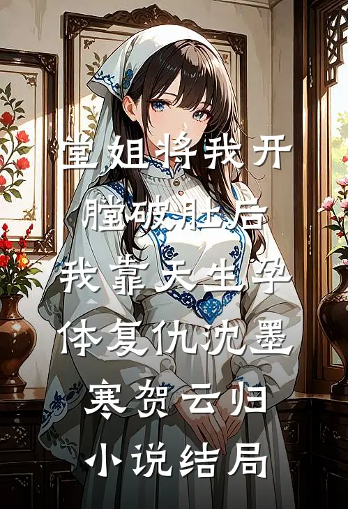 堂姐将我开膛破肚后，我靠天生孕体复仇沈墨寒贺云归小说结局
