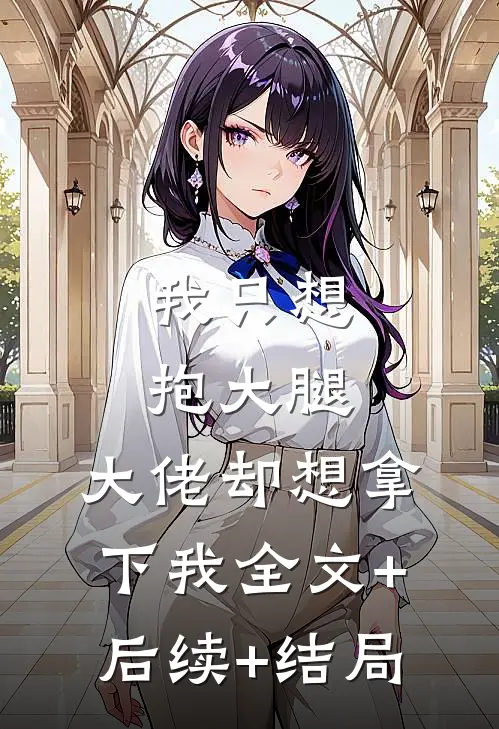 我只想抱大腿，大佬却想拿下我全文+后续+结局