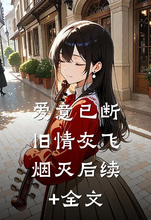 爱意已断，旧情灰飞烟灭后续+全文
