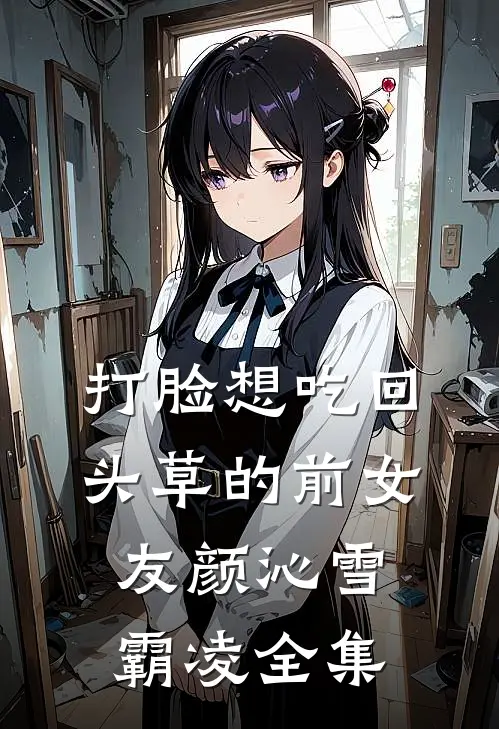 打脸想吃回头草的前女友颜沁雪霸凌全集