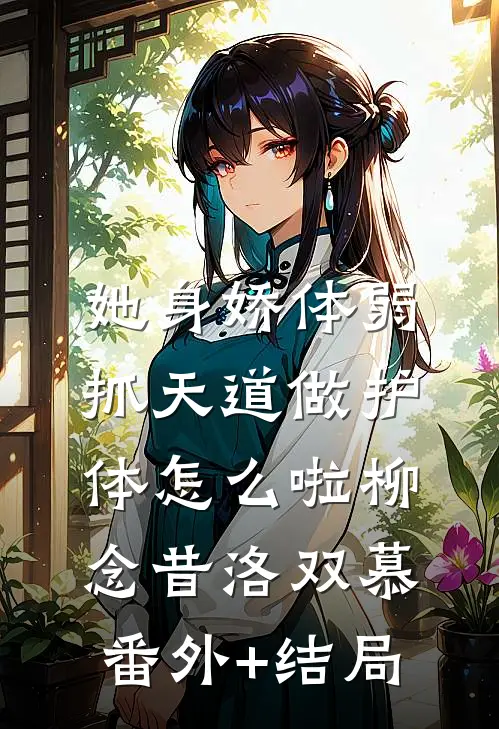 她身娇体弱，抓天道做护体怎么啦柳念昔洛双慕:(番外)+(结局)