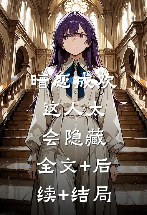 暗恋成欢，这人太会隐藏:全文+后续+结局