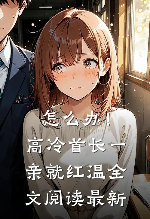 怎么办！高冷首长一亲就红温全文阅读最新